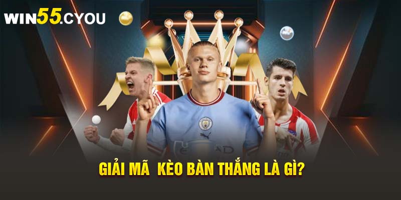 Giải mã  kèo bàn thắng là gì? 