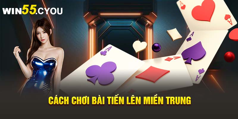 Cách chơi bài tiến lên miền Trung