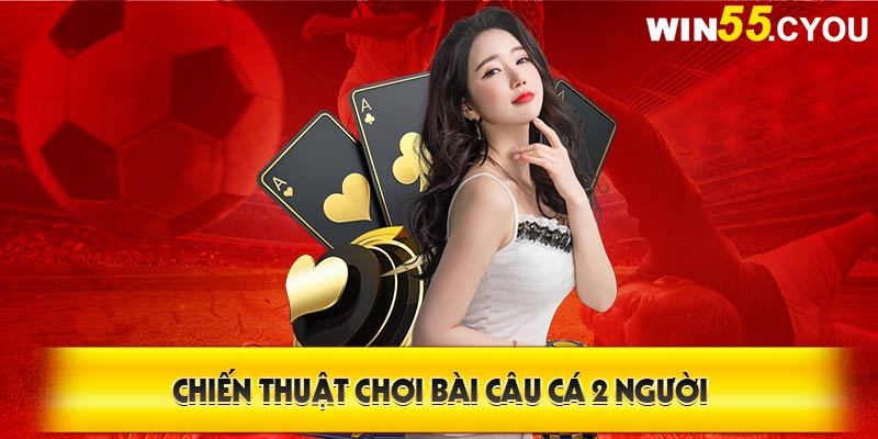 Đọc và nắm bắt ngay các mẹo chơi bài Câu Cá 2 người giúp bạn xưng bá