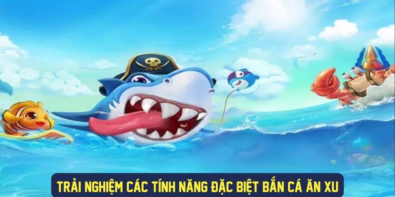 Đa dạng tính năng tại bắn cá ăn xu