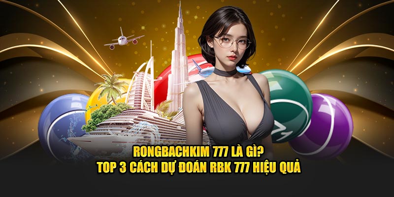 Rongbachkim 777 Là Gì? Top 3 Cách Dự Đoán rongbachkim 777 Hiệu Quả